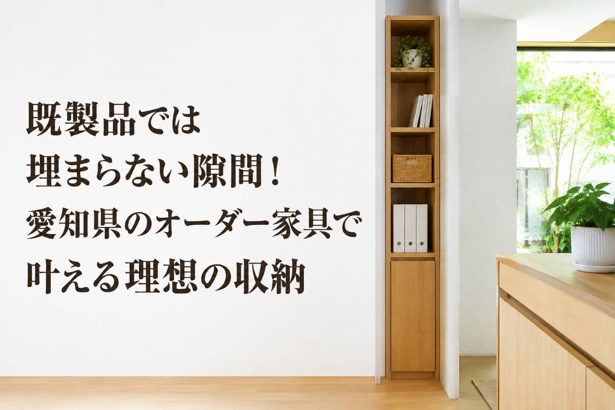 既製品では埋まらない隙間！愛知県のオーダー家具で叶える理想の収納